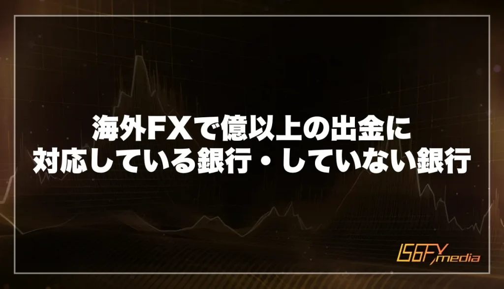 海外FXで億以上の出金に対応している銀行・していない銀行