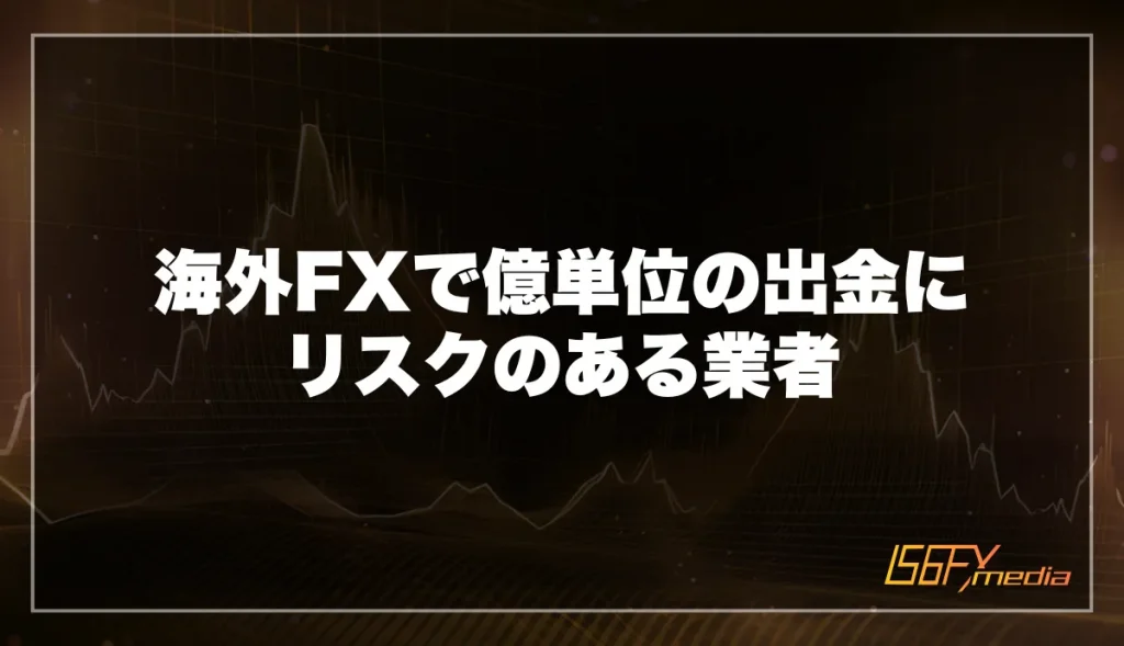 海外FXで億単位の出金にリスクのある業者