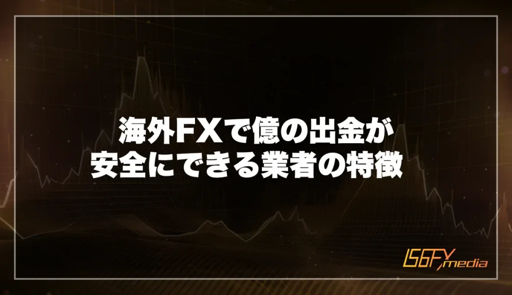 海外FXで億の出金が安全にできる業者の特徴  