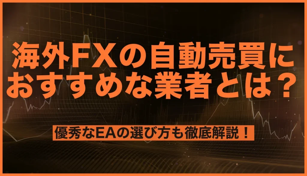 海外FXの自動売買におすすめな業者とは？優秀なEAの選び方も徹底解説！