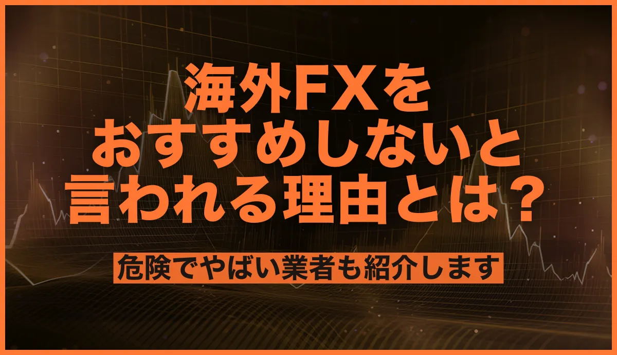 海外FXをおすすめしない言われる理由とは？危険でやばい業者も紹介します