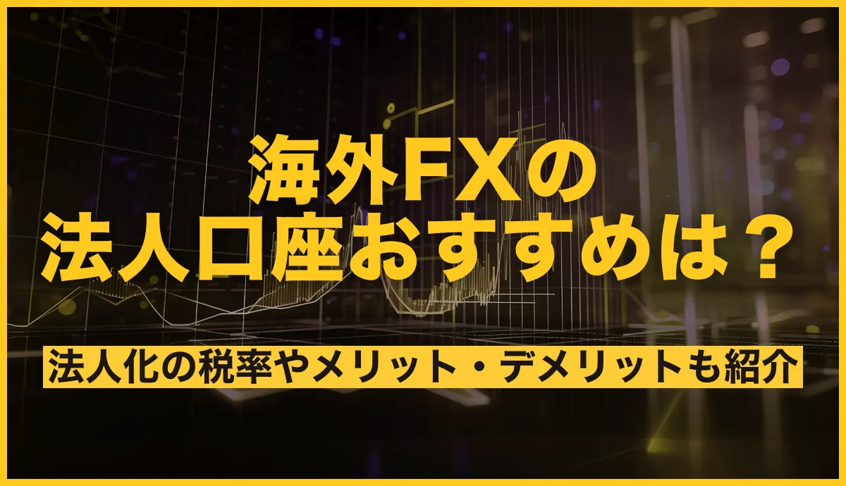 海外FXの法人口座おすすめ徹底比較！法人化の税金やメリット・デメリットも紹介