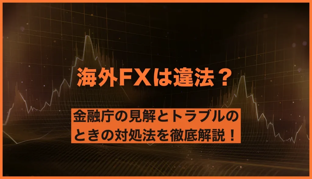 海外FXは違法？金融庁の見解とトラブルのときの対処法を徹底解説！