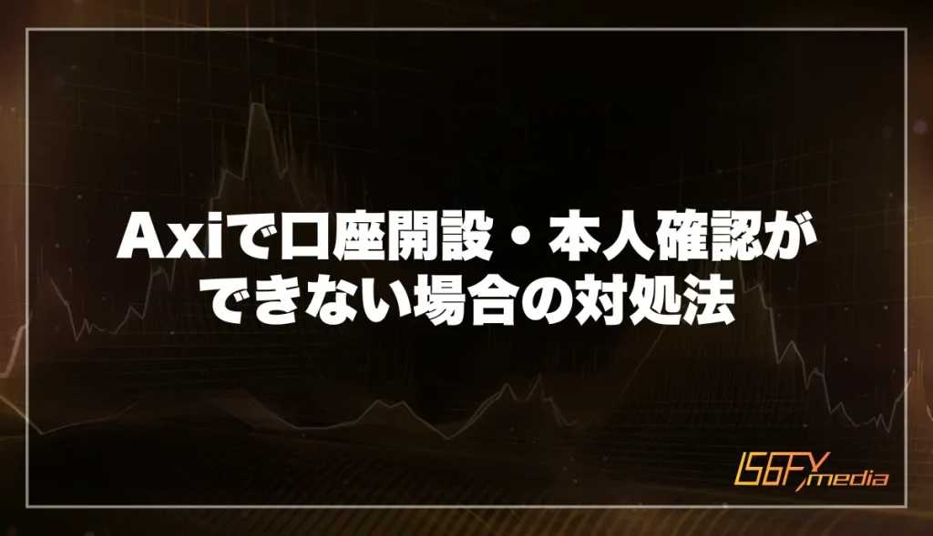 Axi(アクシ)で口座開設・本人確認ができない場合の対処法