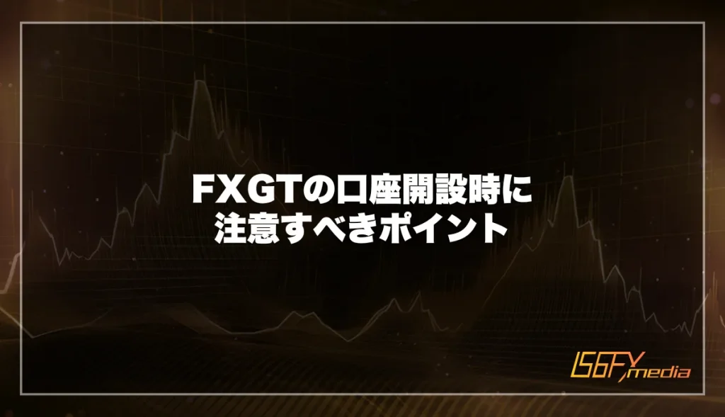 FXGTの口座開設時に注意すべきポイント