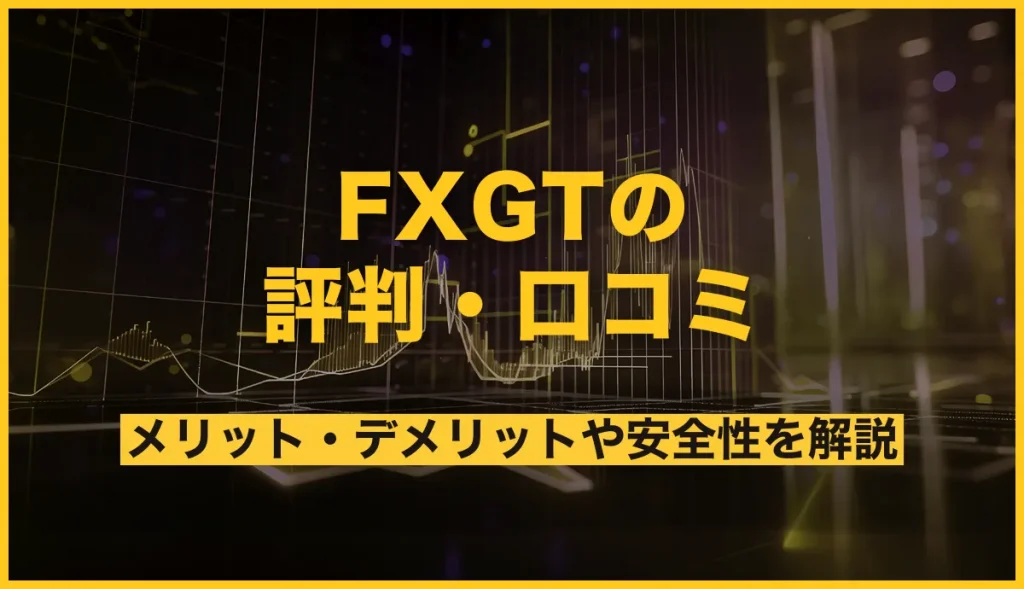 FXGTの評判・口コミは？評価からわかるメリット・デメリットや安全性を解説