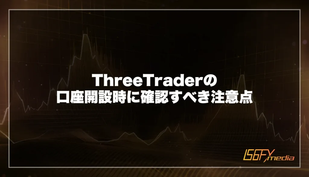 ThreeTrader(スリートレーダー)の口座開設時に確認すべき注意点