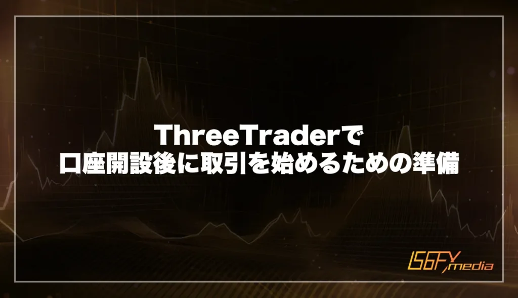 ThreeTrader(スリートレーダー)口座開設後に取引を始めるための準備
