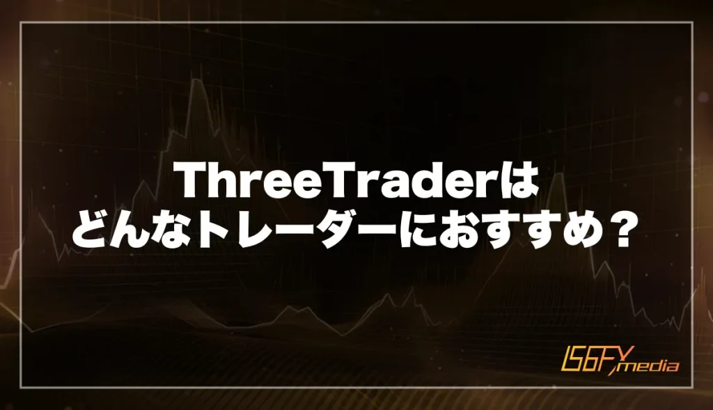 ThreeTrader(スリートレーダー)はどんなトレーダーにおすすめ？