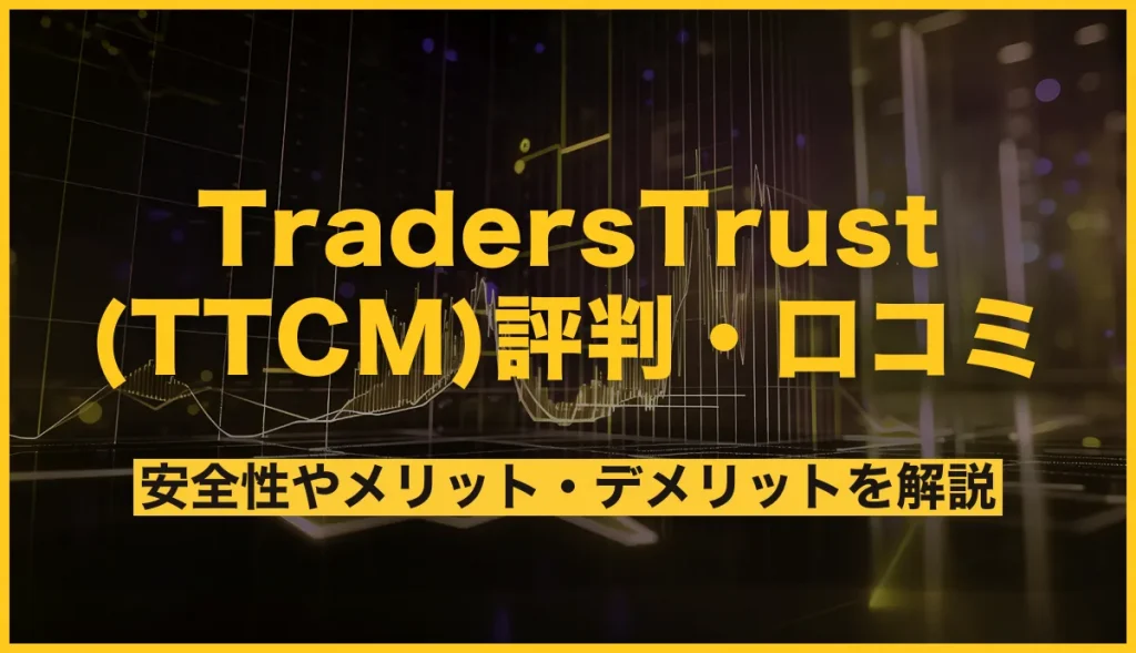 【トム作業】TradersTrust(TTCM)の評判！口コミから安全性やメリット・デメリットを解説