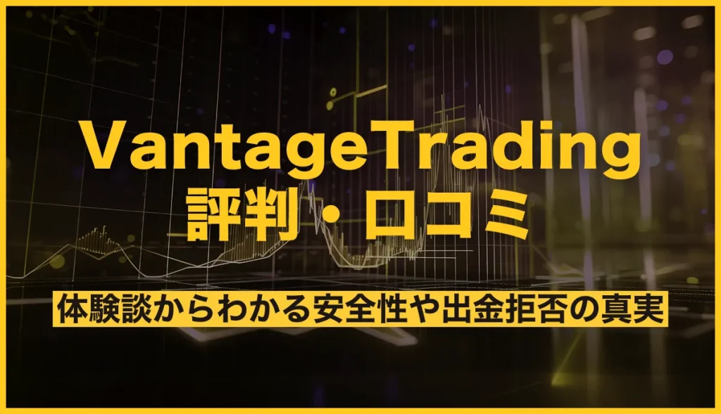 Vantage Tradingの評判・口コミを徹底調査！体験談からわかる安全性や出金拒否の真実
