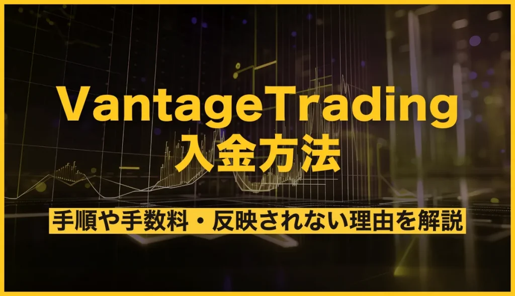 VantageTradingの入金方法！手順や手数料・反映されない理由を解説