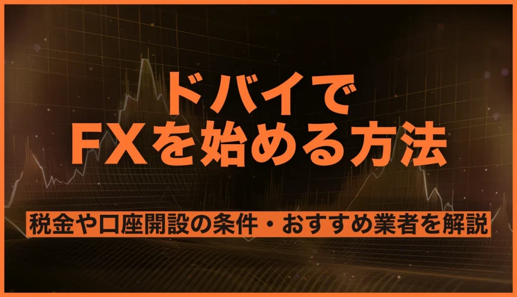 ドバイでFXを始める方法！税金や口座開設の条件・おすすめ海外FX業者を解説