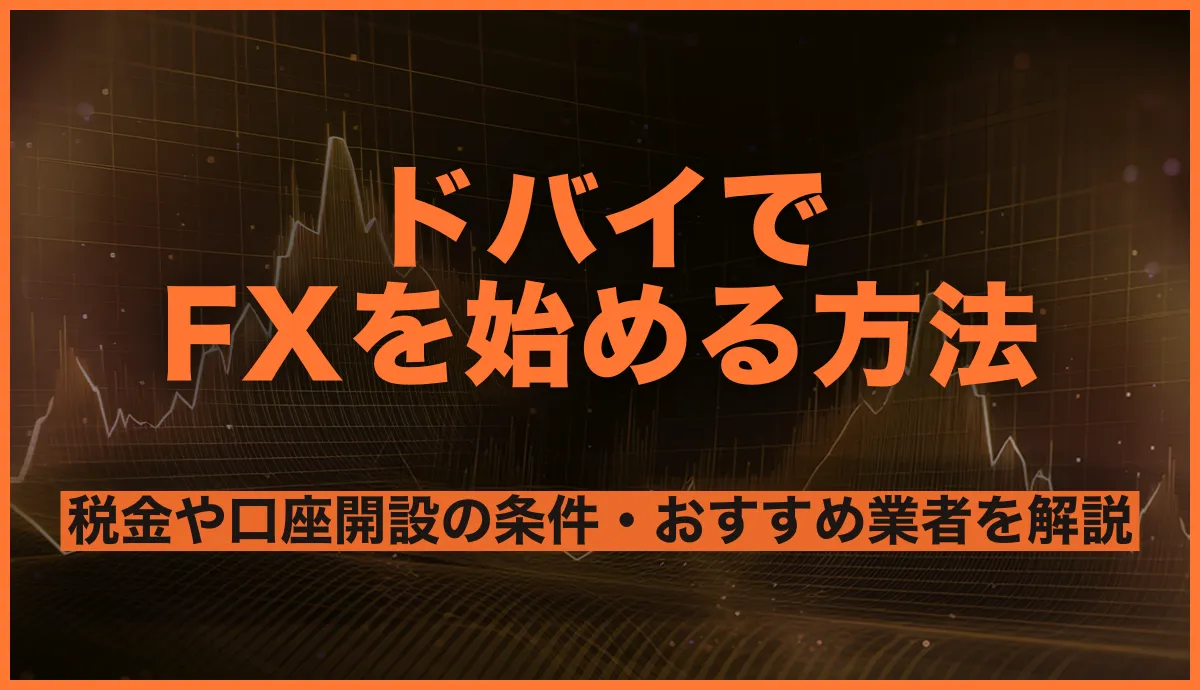 ドバイでFXを始める方法!税金や口座開設の条件・おすすめ海外FX業者を解説