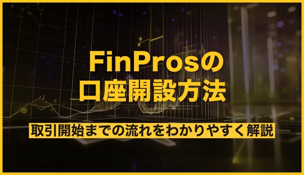 FinProsの口座開設方法！取引開始までの流れをわかりやすく解説