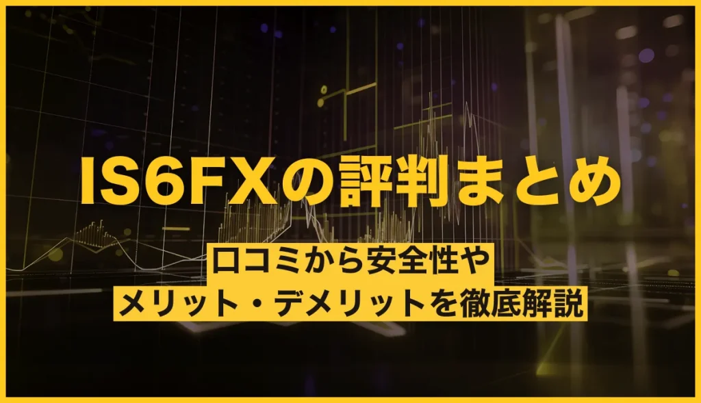 IS6FXの評判まとめ！口コミから安全性やメリット・デメリットを徹底解説