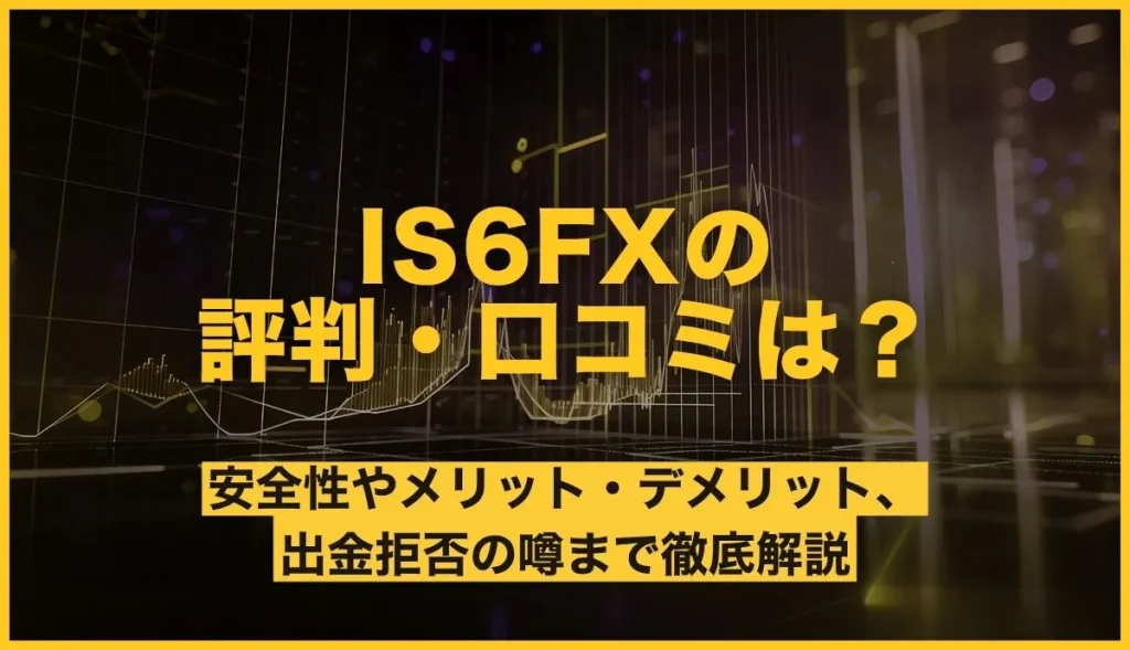 IS6FXの評判・口コミは？安全性やメリット・デメリット、出金拒否の噂まで徹底解説
