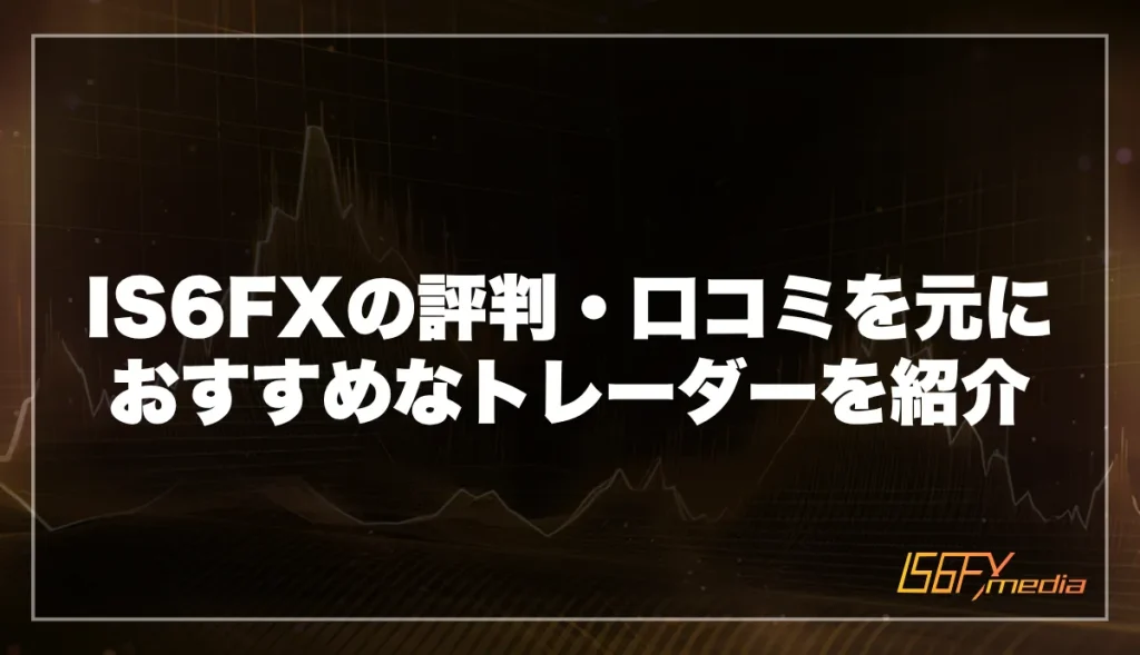 IS6FXの評判・口コミを元におすすめなトレーダーを紹介