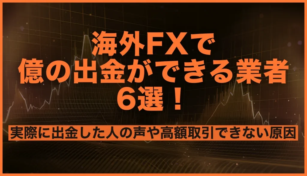 海外FXで億の出金ができる業者6選！実際に出金した人の口コミや高額取引できない原因