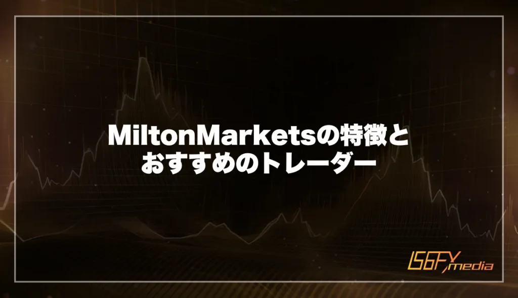 MiltonMarkets(ミルトンマーケッツ)の特徴とおすすめのトレーダー