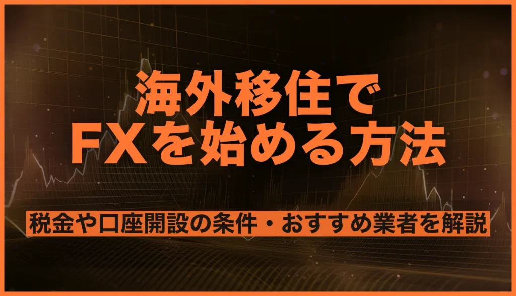 海外移住でFXを始める方法は？おすすめ業者と選ぶポイントを徹底解説