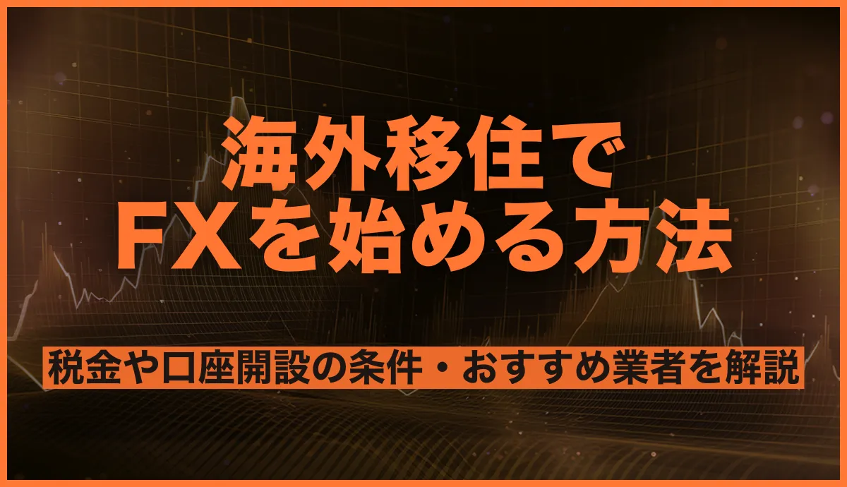 海外移住でFXを始める方法は?おすすめ業者と選ぶポイントを徹底解説