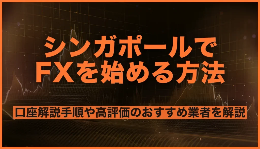 シンガポールでFXを始める方法は？口座解説手順や高評価のおすすめ業者を解説