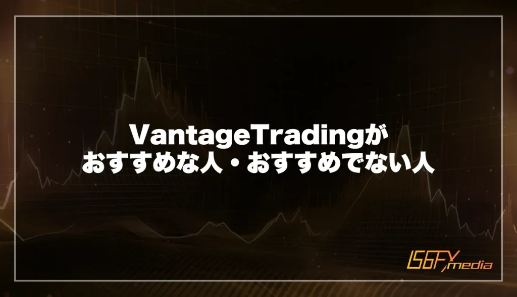 VantageTradingの利用がおすすめな人・おすすめでない人