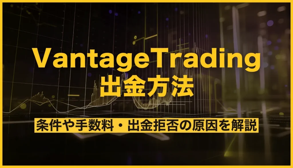 VantageTradingの出金方法！条件や手数料・出金拒否の原因を解説