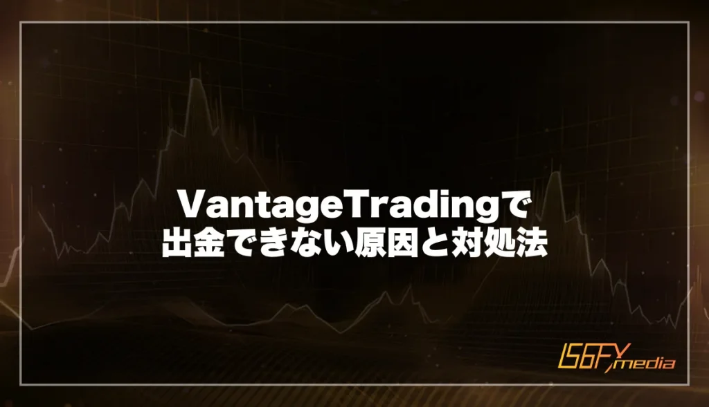 Vantage Tradingで出金できない原因と対処法