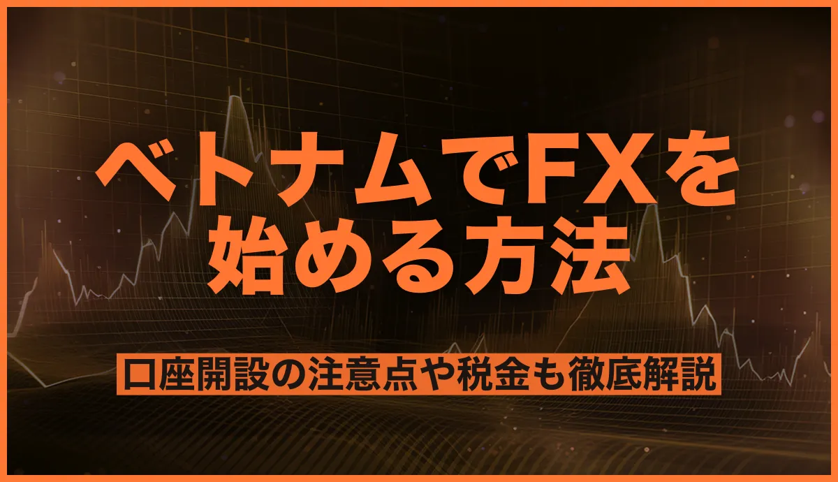 ベトナムでFXを始める方法とは？口座開設の注意点や税金も徹底解説！