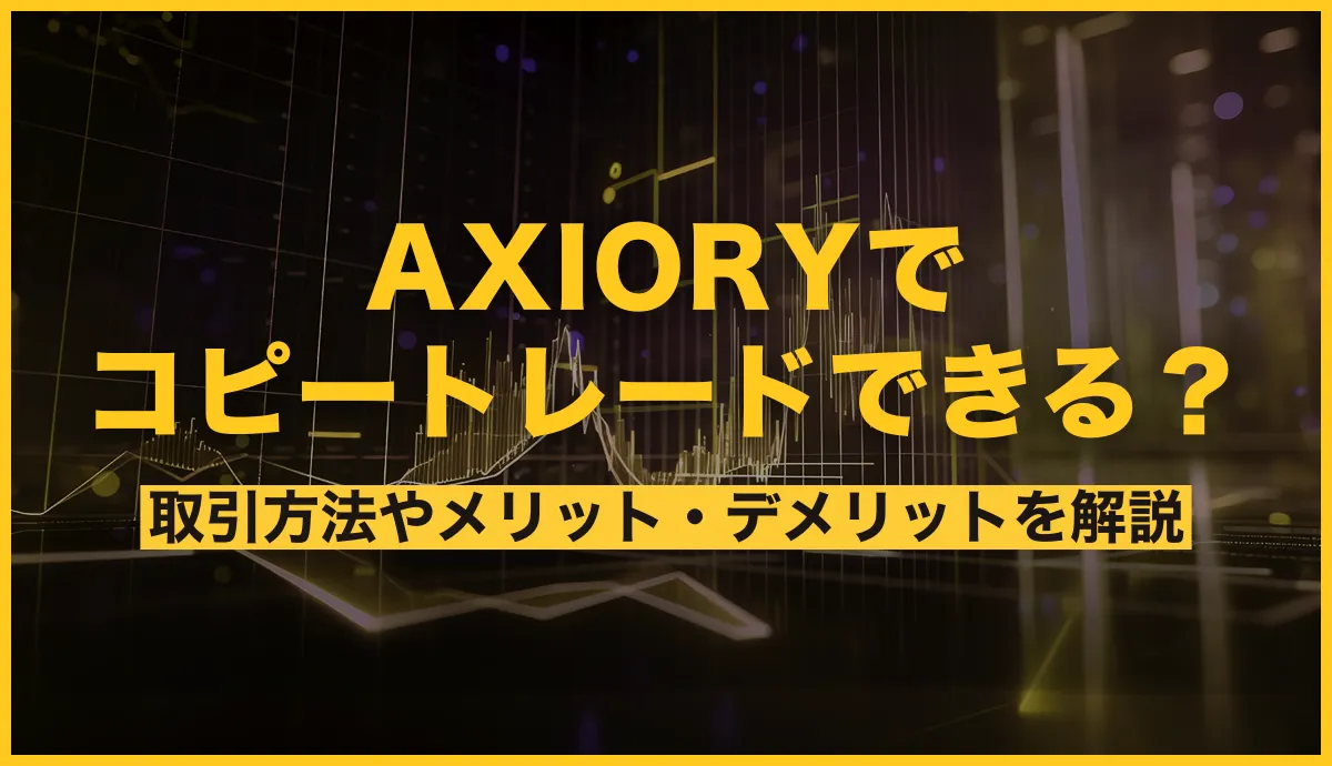 AXIORYでコピートレードできる？取引方法やメリット・デメリットを解説