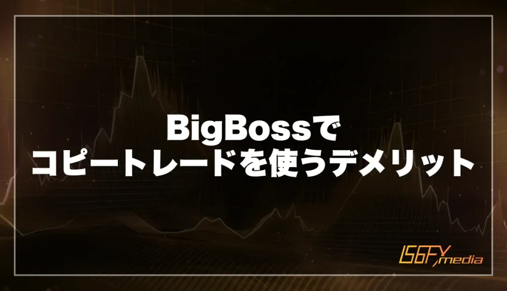 BigBossでコピートレードを使うデメリット