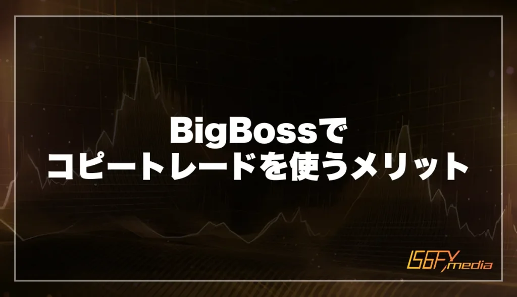 BigBossでコピートレードを使うメリット