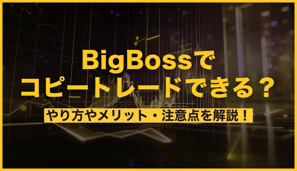 BigBossでコピートレードできる?やり方やメリット・注意点を解説!