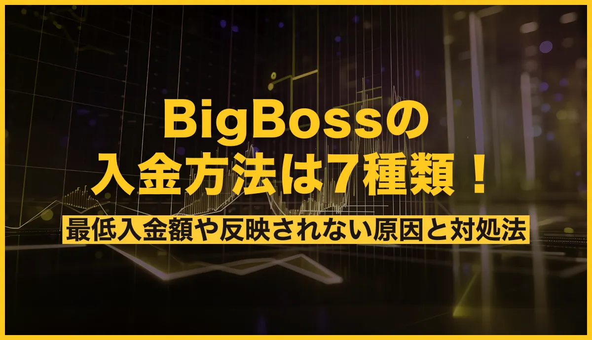 BigBossの入金方法は7種類！最低入金額や反映されない原因と対処法を解説