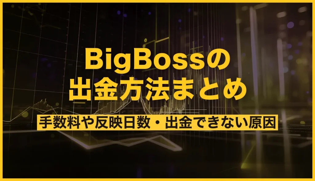 BigBossの出金方法まとめ！手数料や反映日数・出金できない原因を徹底解説