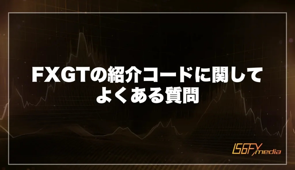 FXGTの紹介コードに関してよくある質問