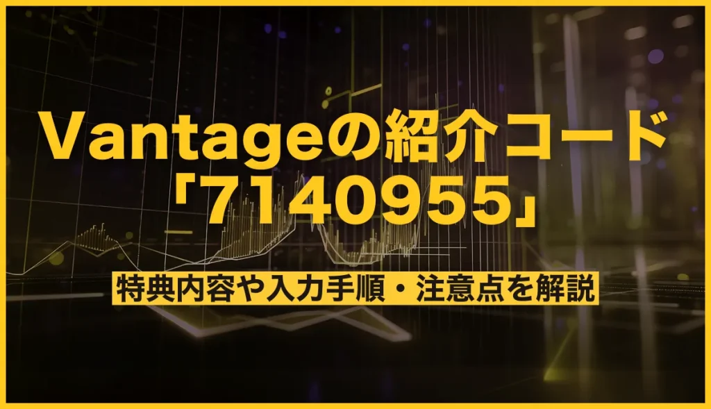 Vantage Tradingの最新紹介コードは「7140955」特典内容や入力手順・注意点を解説！