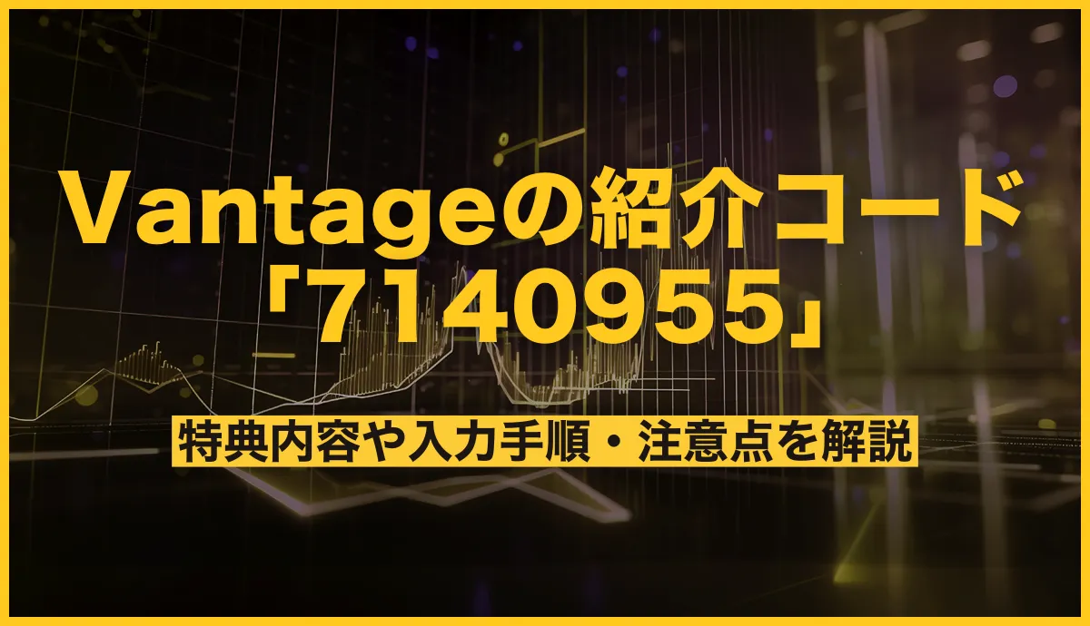 Vantage Tradingの最新紹介コードは「7140955」特典内容や入力手順・注意点を解説!