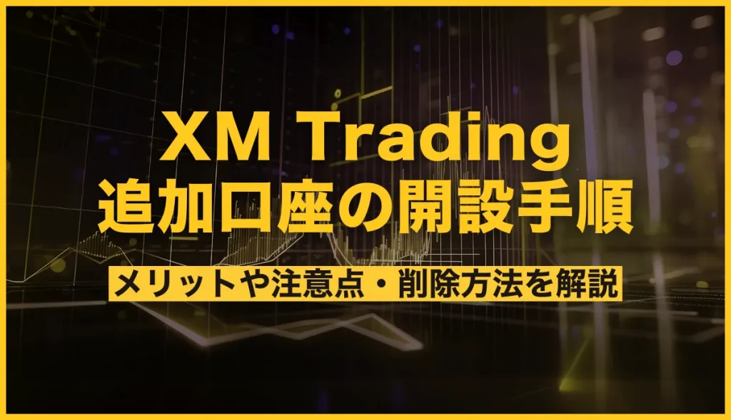 XM Trading 追加口座の開設手順 メリットや注意点・削除方法を解説
