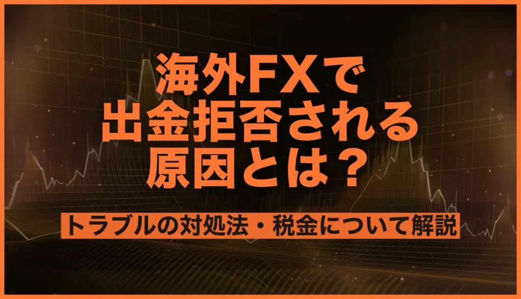 海外FXで出金拒否される原因とは？トラブルの対処法・税金について解説