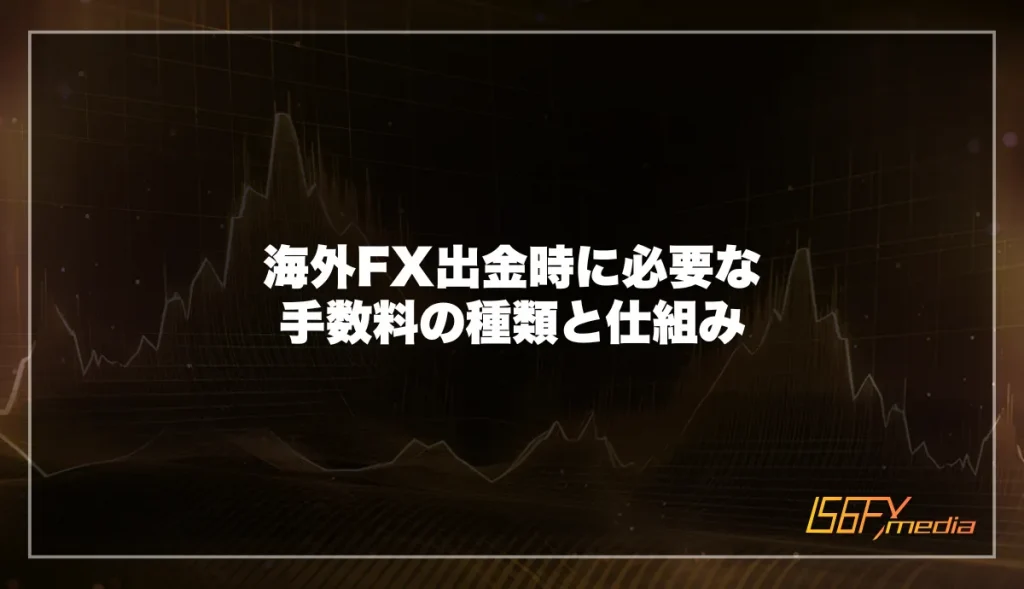 海外FX出金時に必要な手数料の種類と仕組み
