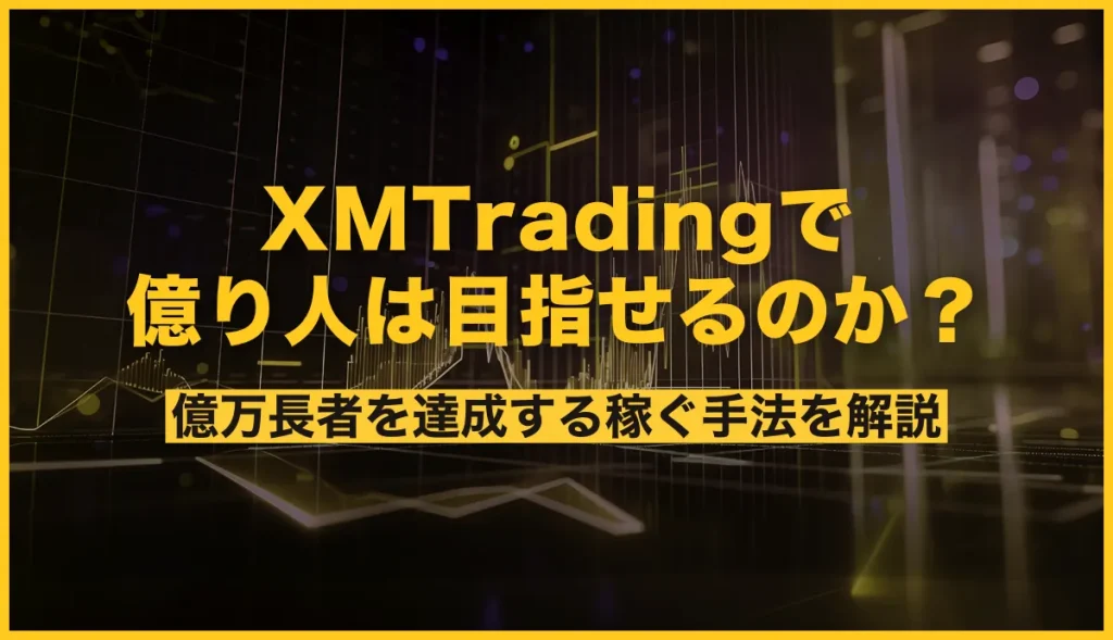 XMで億り人を目指すのは可能？億万長者を達成する稼ぐ手法を解説