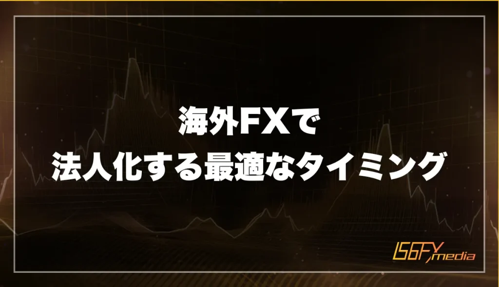 海外FXで法人化するのに適したタイミングや分岐点とは