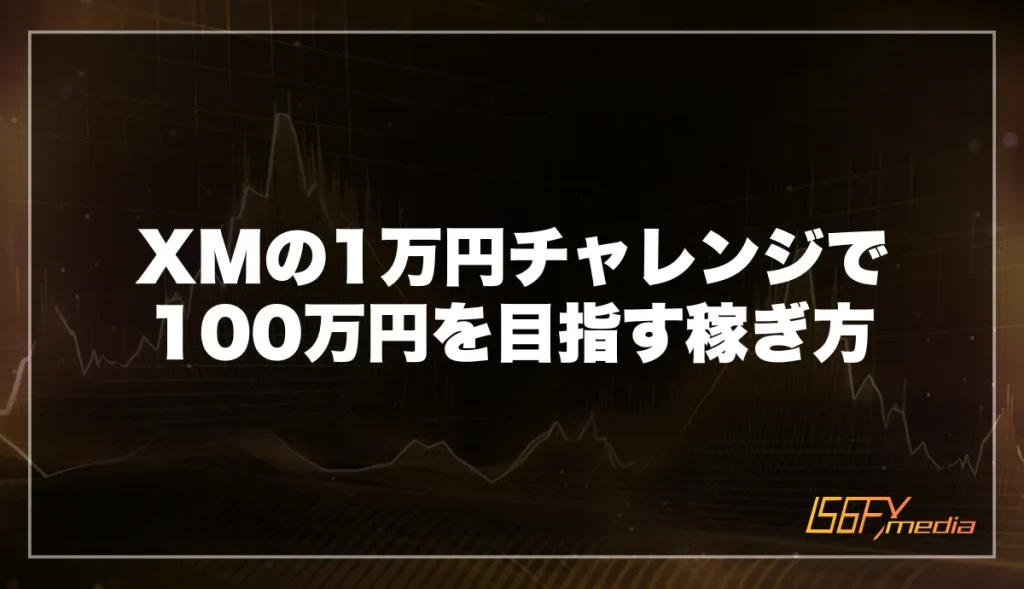 XMの1万円チャレンジで100万円を目指す稼ぎ方