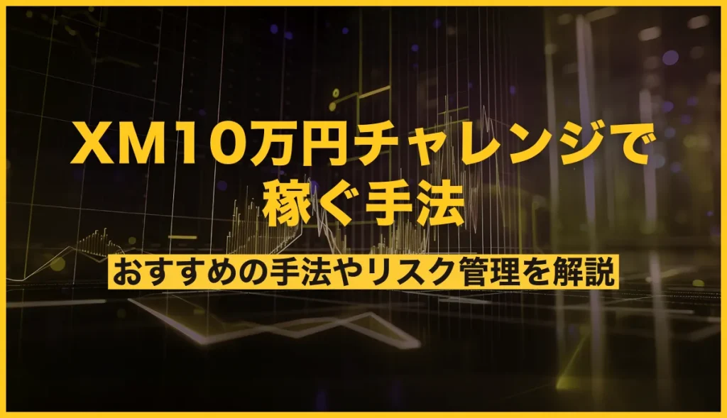 XMの10万円チャレンジ！おすすめ手法やリスク管理も詳しく解説