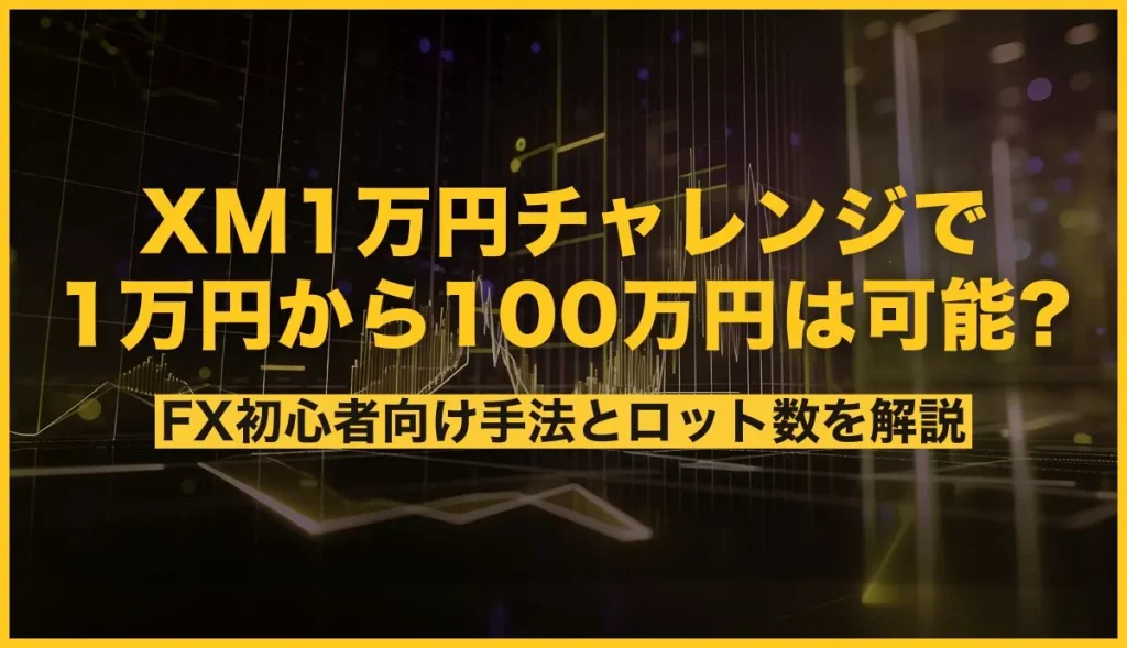 XMの1万円チャレンジで1万円から100万円は可能？FX初心者向け手法とロット数を解説