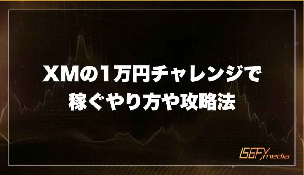XMの1万円チャレンジで稼ぐやり方や攻略法