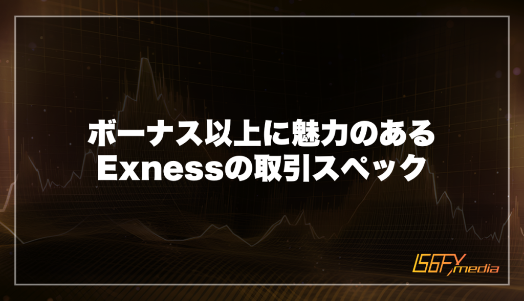 ボーナス以上に魅力のあるExnessの取引スペック